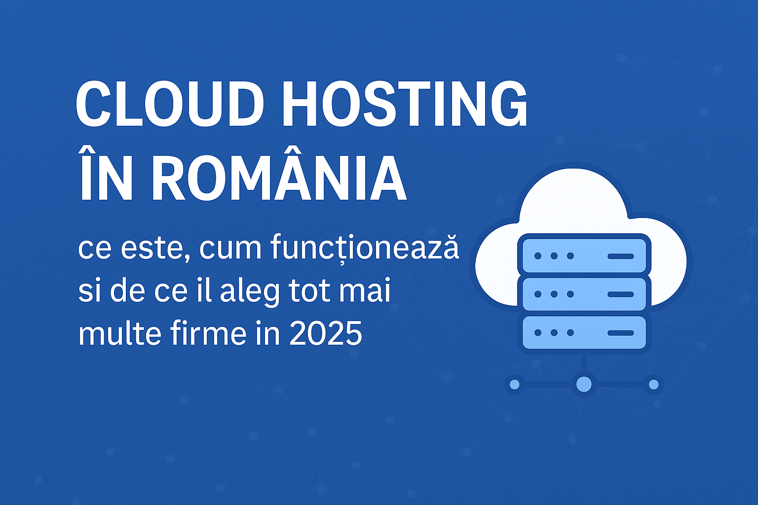 Cloud hosting în România: ce este, cum funcționează și de ce îl aleg tot mai multe firme în 2025